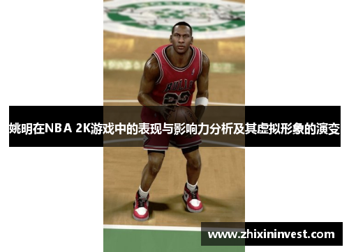 姚明在NBA 2K游戏中的表现与影响力分析及其虚拟形象的演变